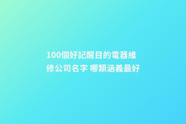 100個好記醒目的電器維修公司名字 哪類涵義最好-第1張-公司起名-玄機派